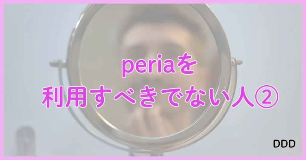 peria　パパ活アプリ　アプリ 利用すべきではない人　②